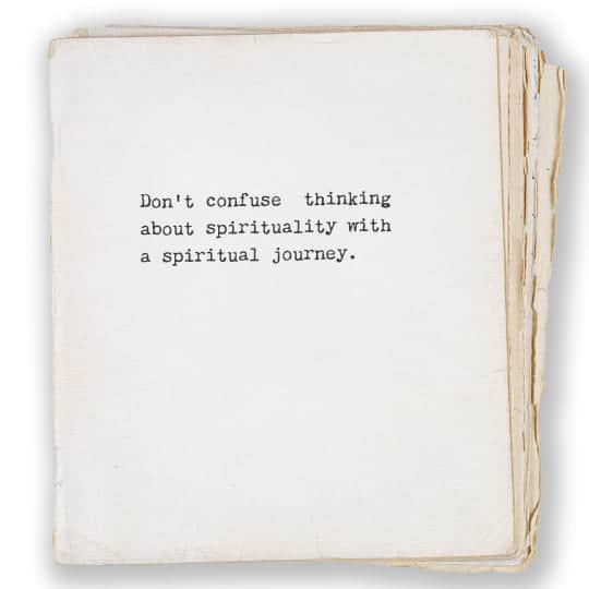 Don't confuse thinking about spirituality with a spiritual journey.