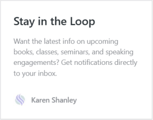 Stay in the Loop. Want the latest info on upcoming books, classes, seminars, and speaking engagements? Get notifications directly to your inbox.