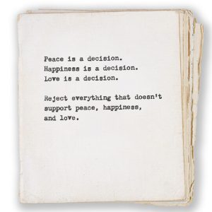 Peace is a decision. Happiness is a decision. Love is a decision. Reject everything that doesn't support peace, happiness and love.