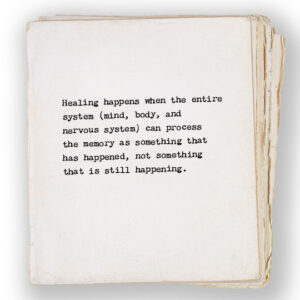 Healing happens when the entire system (mind, body, and nervous system) can process the memory as something that has happened, not something that is still happening.